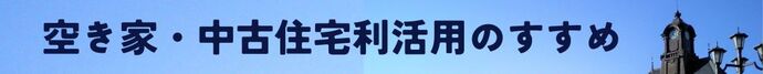 空き家・中古住宅利活用のすすめページバナー