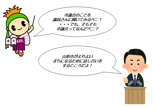 市議会のことを議員さんに聞いてみるベニ！でも、そもそも市議会ってなんだベニ？山形市がよりよいまちになるために話し合いをするところだよ！