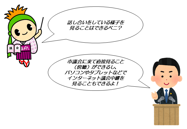 話し合いをしている様子を見ることはできるベニ？市議会に来て直接見ること（傍聴）ができるし、パソコンやタブレットなどでインターネット議会中継を見ることもできるよ！