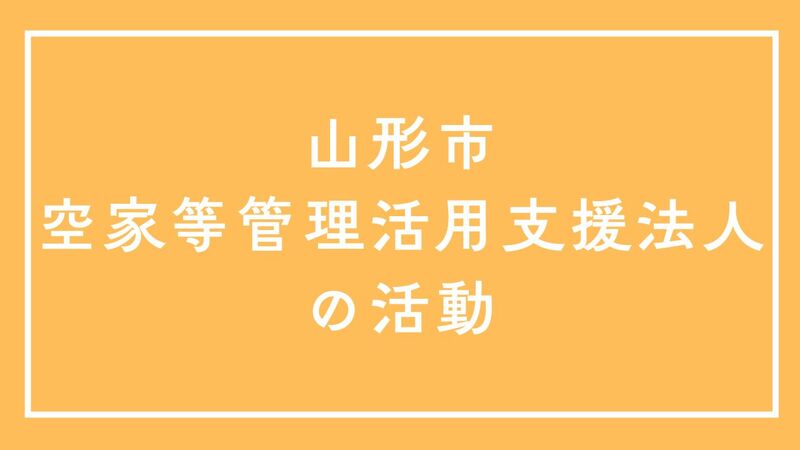 山形市空家等管理活用支援法人の活動